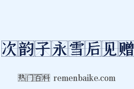 次韵子永雪后见赠是什么意思的图片
